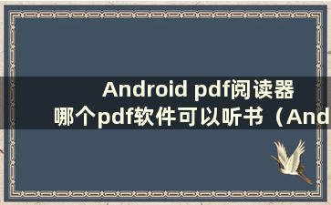 Android pdf阅读器 哪个pdf软件可以听书（Android pdf阅读器哪个好）